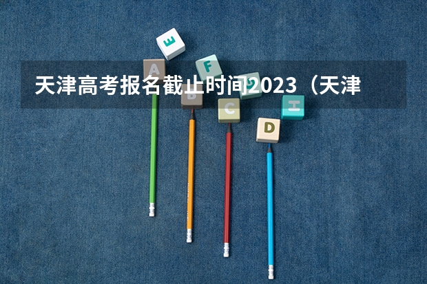 天津高考报名截止时间2023（天津高考模拟填报志愿流程）