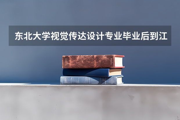 东北大学视觉传达设计专业毕业后到江浙一带好就业吗