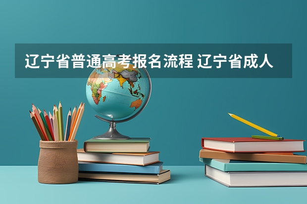 辽宁省普通高考报名流程 辽宁省成人高考的报名条件？