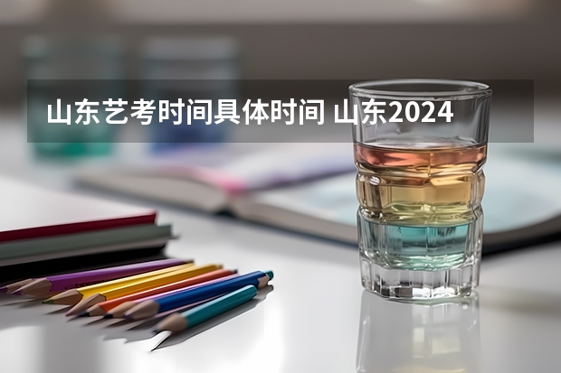 山东艺考时间具体时间 山东2024年艺考时间表