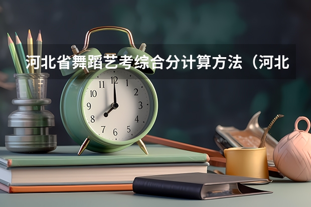 河北省舞蹈艺考综合分计算方法（河北省艺考分数线）