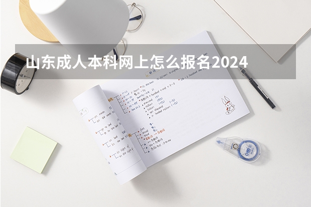 山东成人本科网上怎么报名2024