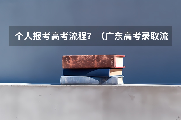 个人报考高考流程？（广东高考录取流程介绍）