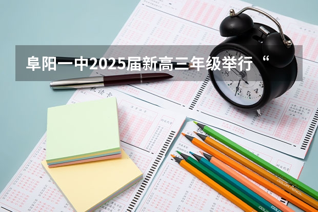 阜阳一中2025届新高三年级举行“梦想启航，走进高三”誓师大会 阜阳一中2025届新高三年级举行“梦想启航，走进高三”誓师大会