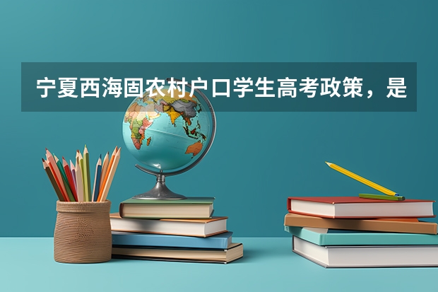 宁夏西海固农村户口学生高考政策，是不是加分？（求新疆高考民考汉政策 具体详情）