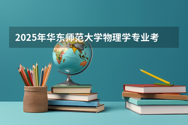 2025年华东师范大学物理学专业考研参考书、历年分数线及备考指导 2025年南京大学资源环境遥感考研参考书、历年分数线及备考指导