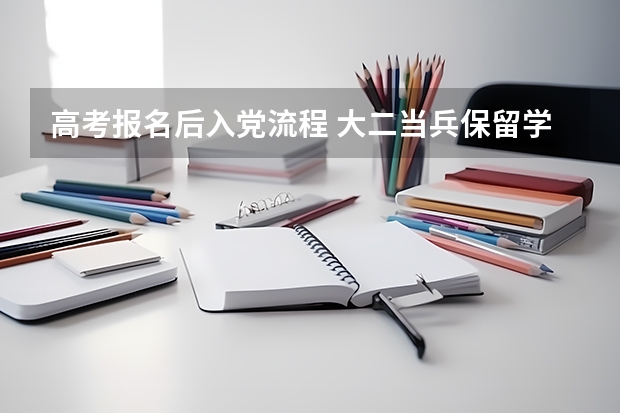 高考报名后入党流程 大二当兵保留学籍程序