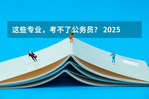 这些专业，考不了公务员？ 2025国考职位，该怎么选？ 最适合考公的10个专业，揭晓！