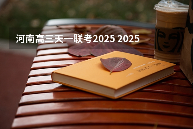 河南高三天一联考2025 2025年高考全年大事记！北京准高三考生家长必看！