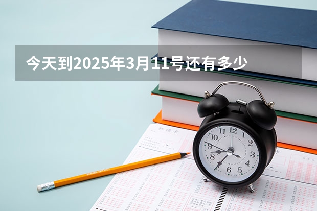 今天到2025年3月11号还有多少天？