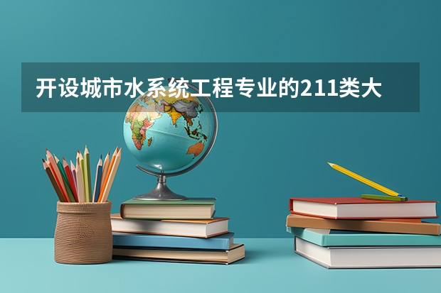 开设城市水系统工程专业的211类大学名单