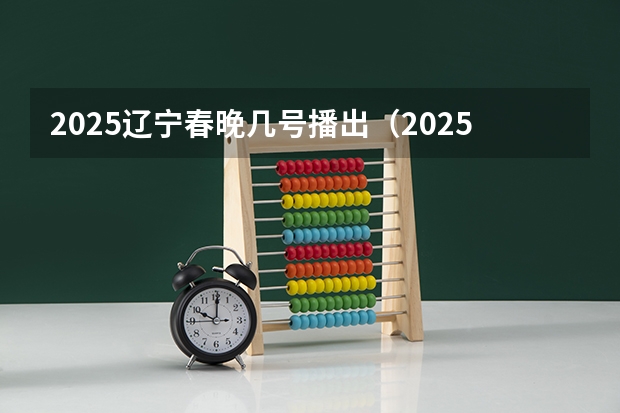 2025辽宁春晚几号播出（2025年8省联考是哪8省）