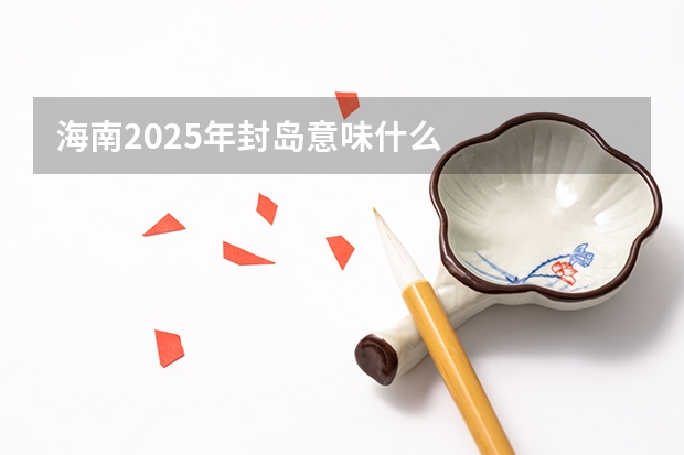 海南2025年封岛意味什么