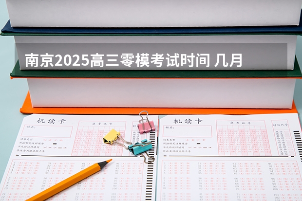 南京2025高三零模考试时间 几月几号考试（高三考试时间2025年时间表）