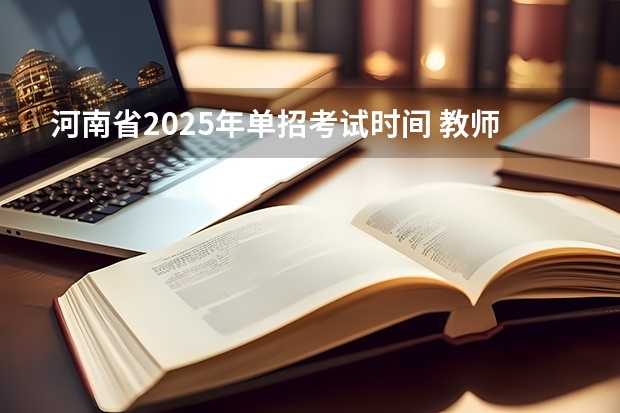 河南省2025年单招考试时间 教师资格证2025年上半年报名时间河南