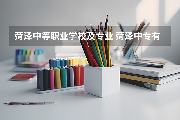 菏泽中等职业学校及专业 菏泽中专有什么学校