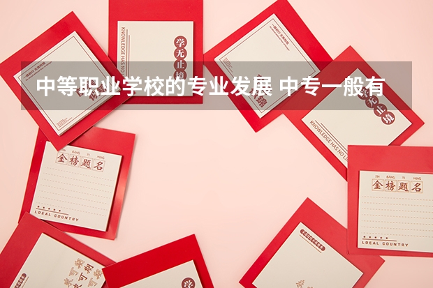 中等职业学校的专业发展 中专一般有什么专业 学什么专业好