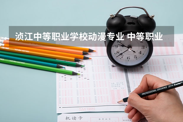 浈江中等职业学校动漫专业 中等职业技术学校有哪些专业？