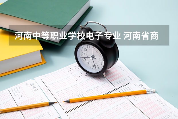 河南中等职业学校电子专业 河南省商务中等职业学校怎么样？