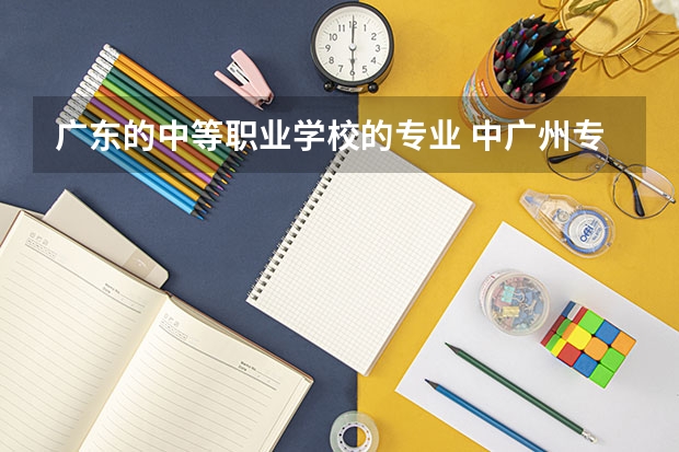 广东的中等职业学校的专业 中广州专学校有哪些专业？