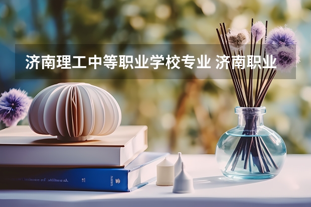 济南理工中等职业学校专业 济南职业学校有哪些