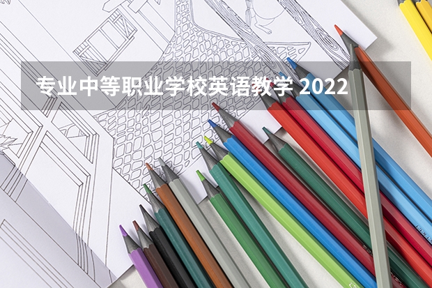 专业中等职业学校英语教学 2022高教版中职英语教学大纲是哪一年颁布的