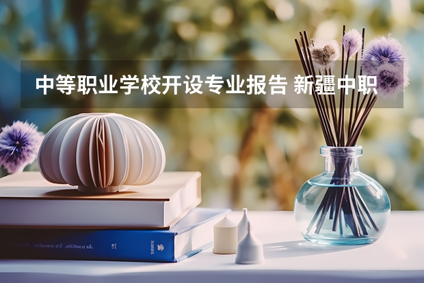 中等职业学校开设专业报告 新疆中职学校有哪些专业？