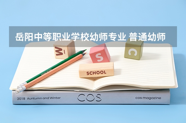 岳阳中等职业学校幼师专业 普通幼师职业中专对口升学必须考什么