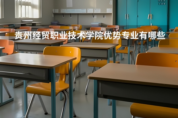 贵州经贸职业技术学院优势专业有哪些 贵州经贸职业技术学院专业排名