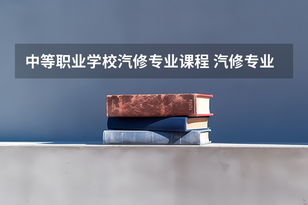 中等职业学校汽修专业课程 汽修专业主要学什么