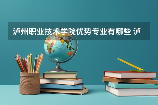 泸州职业技术学院优势专业有哪些 泸州职业技术学院专业排名