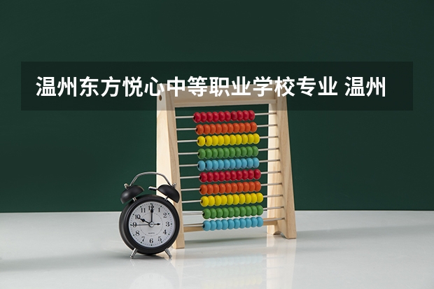 温州东方悦心中等职业学校专业 温州东方职业学校学费是多少