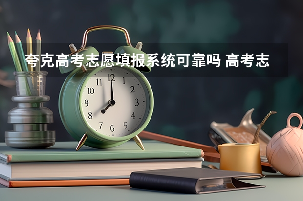 夸克高考志愿填报系统可靠吗 高考志愿应该怎么填报比较好？专业报志愿的机构靠谱吗？