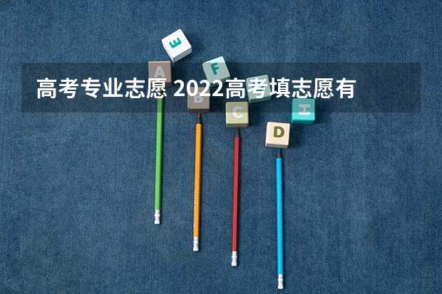 高考专业志愿 2022高考填志愿有什么专业 如何进行志愿填报