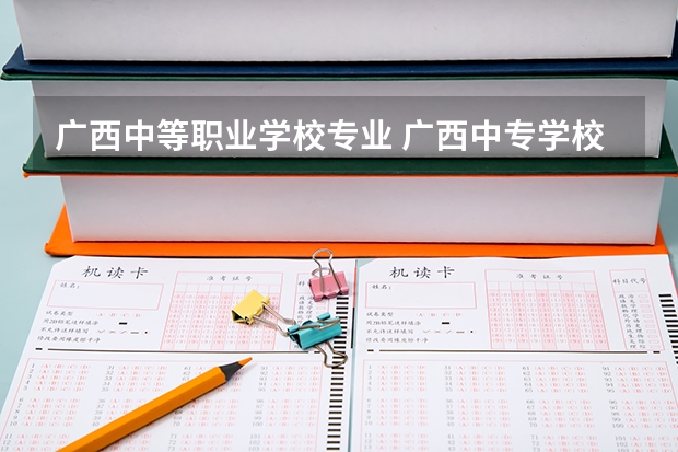 广西中等职业学校专业 广西中专学校有哪些？