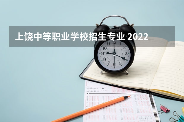 上饶中等职业学校招生专业 2022江西具有中职教育招生资格学校名单