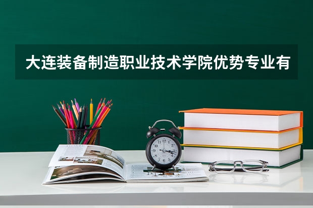 大连装备制造职业技术学院优势专业有哪些 大连装备制造职业技术学院专业排名