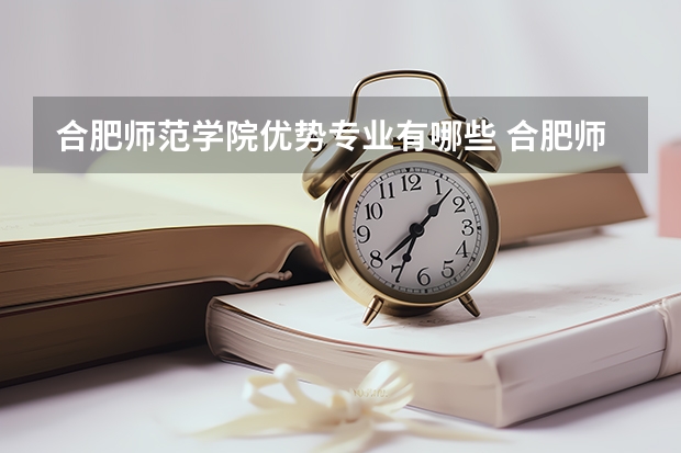 合肥师范学院优势专业有哪些 合肥师范学院专业排名