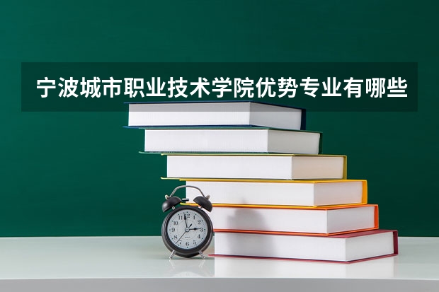 宁波城市职业技术学院优势专业有哪些 宁波城市职业技术学院专业排名