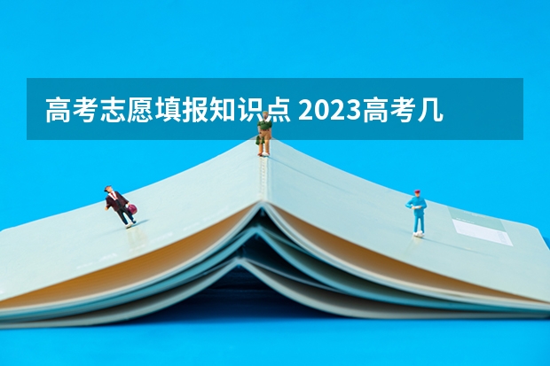 高考志愿填报知识点 2023高考几个志愿