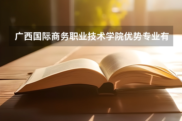 广西国际商务职业技术学院优势专业有哪些 广西国际商务职业技术学院专业排名