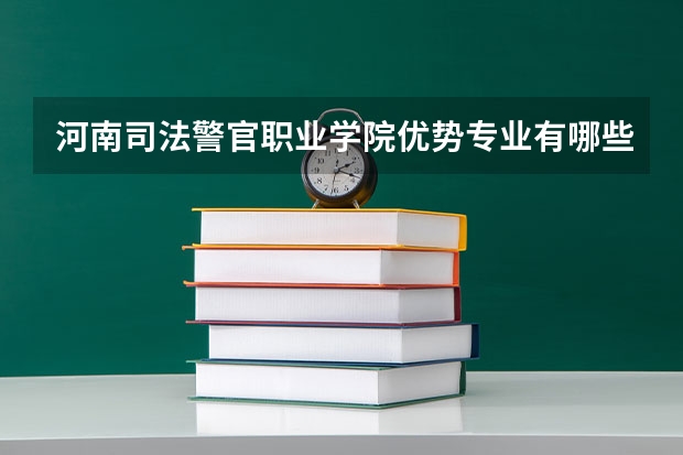 河南司法警官职业学院优势专业有哪些 河南司法警官职业学院专业排名