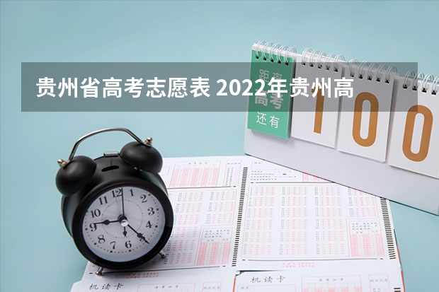 贵州省高考志愿表 2022年贵州高考志愿填报时间？