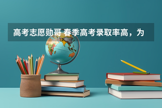 高考志愿勋哥 春季高考录取率高，为什么很多人都不报，它有什么弊端吗？