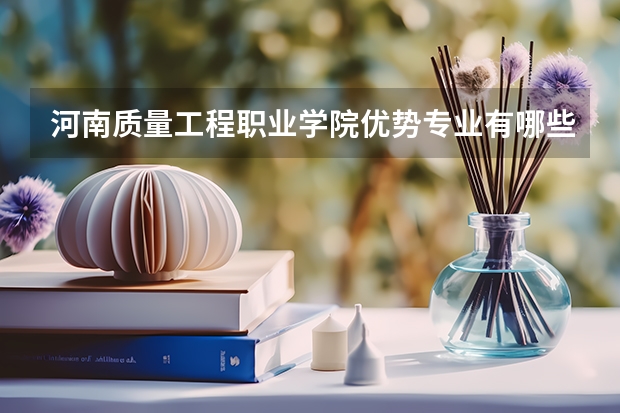 河南质量工程职业学院优势专业有哪些 河南质量工程职业学院专业排名