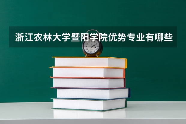 浙江农林大学暨阳学院优势专业有哪些 浙江农林大学暨阳学院专业排名