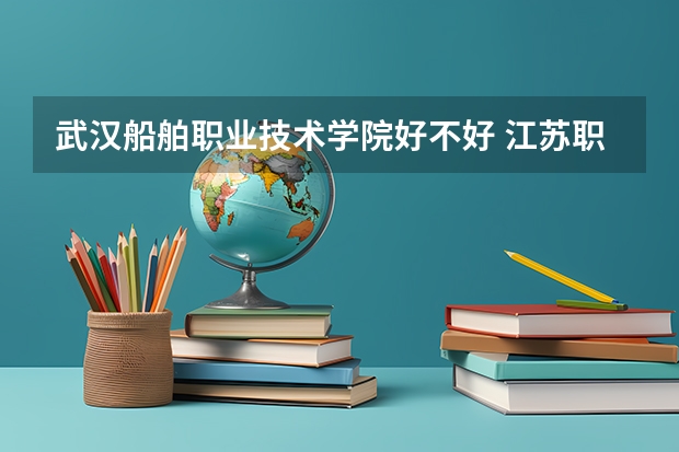 武汉船舶职业技术学院好不好 江苏职业技术学院排名