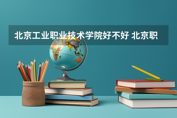 北京工业职业技术学院好不好 北京职业技术学院排名