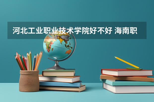 河北工业职业技术学院好不好 海南职业技术学院排名