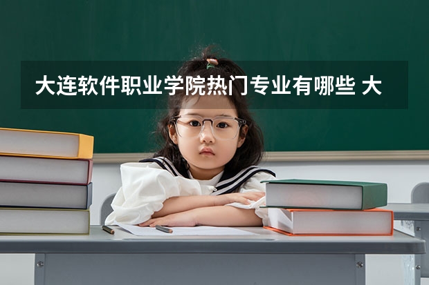 大连软件职业学院热门专业有哪些 大连软件职业学院热门专业及就业前景